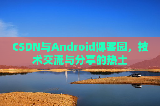 CSDN与Android博客园,技术交流与分享的热土