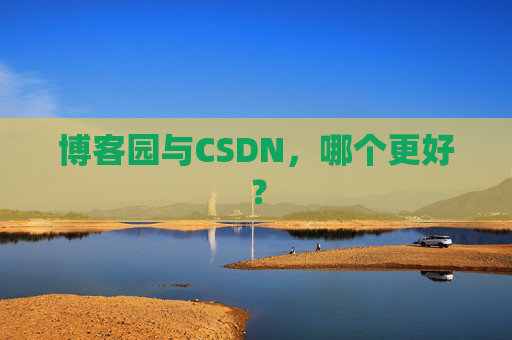 博客园与CSDN，哪个更好？