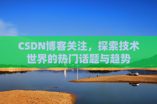 CSDN博客关注，探索技术世界的热门话题与趋势